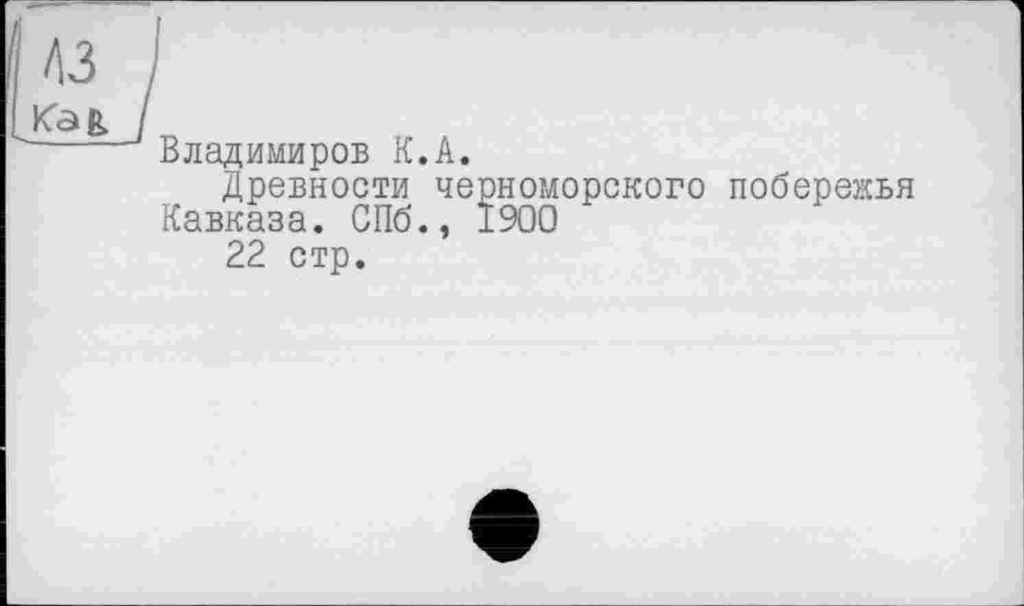 ﻿Владимиров К.А.
Древности черноморского Кавказа. СПб., 1900
22 стр.
побережья